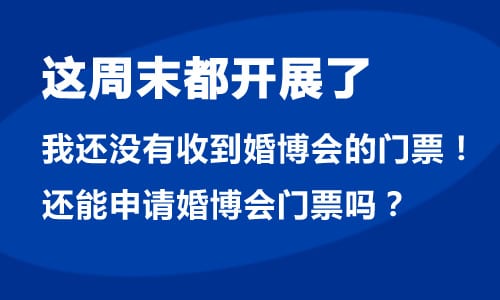 婚博會馬上都要開展了,我還沒有收到婚博會門票！現(xiàn)在還能申請婚博會門票嗎？