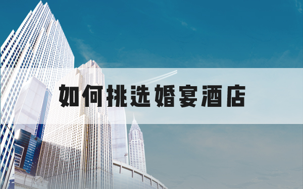 如何挑選婚宴酒店？史上最全攻略！