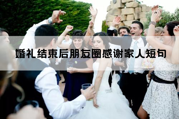 婚禮結束后朋友圈感謝家人短句都有哪些？