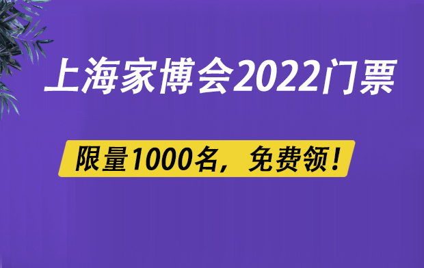 上海家博會(huì)2022門票，限量1000名，免費(fèi)領(lǐng)?。▋?nèi)含福利）  第1張