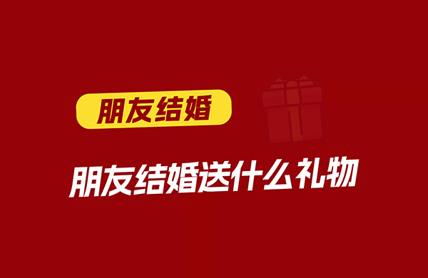 朋友結婚送什么禮物好  第1張